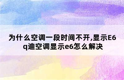 为什么空调一段时间不开,显示E6 q迪空调显示e6怎么解决